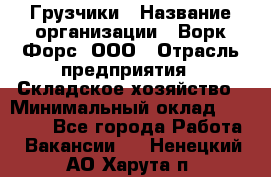 Грузчики › Название организации ­ Ворк Форс, ООО › Отрасль предприятия ­ Складское хозяйство › Минимальный оклад ­ 28 600 - Все города Работа » Вакансии   . Ненецкий АО,Харута п.